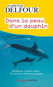 Dans la peau d'un dauphin : Intelligence, émotion, culture, à la rencontre d'animaux singuliers