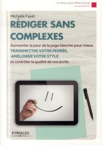 Rédiger sans complexes - surmonter la peur de la page blanche pour mieux transmettre votre pensée, améliorer votre style et contrôler la qualité de vos écrits