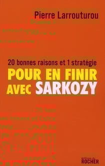 Pour en finir avec Sarkozy - 20 bonnes raisons et 1 stratégie