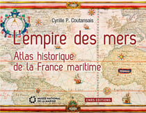 L'empire des mers - atlas historique de la France maritime