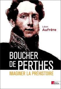 Boucher de Perthes - imaginer la préhistoire