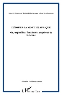 Déjouer la mort en Afrique - or, orphelins, fantômes, trophées et fétiches