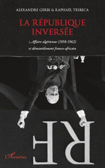 Republique inversée - affaire algérienne (1958-1962) et démantèlement franco-africain