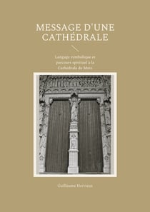 Message d'une Cathédrale : Langage symbolique et parcours spirituel à la Cathédrale de Metz