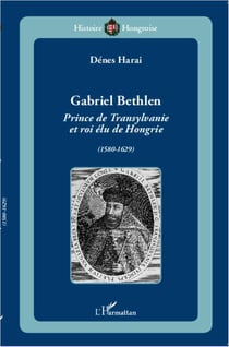 Gabriel Bethlen - prince de Transylvanie et roi élu de Hongrie (1580 1629)