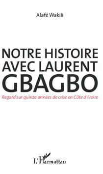 Notre histoire avec laurent gbagbo - regard sur quinze annees de crise en cote d'ivoire