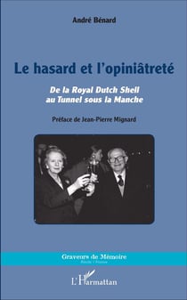 Le hasard et l'opiniâtreté - de la Royal Dutch Shell au Tunnel sous la Manche