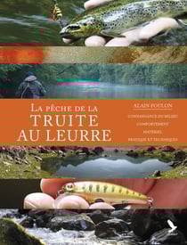 La pêche de la truite aux leurres : connaissance du milieu, comportement, matériel, pratique et techniques