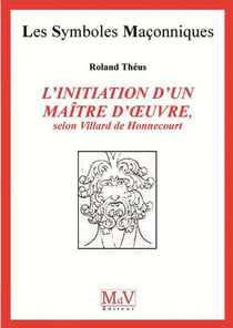 Les symboles maçonniques Tome 53 : l'initiation d'un maître d'oeuvre, selon Villard de Honnecourt