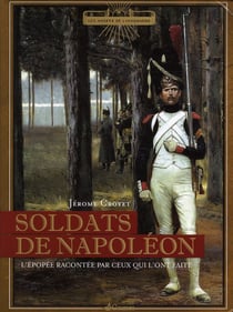 Soldats de Napoléon - l'épopée racontée par ceux qui l'ont faite