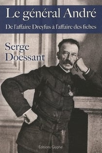Le général andré - de l'affaire dreyfus à l'affaire des fiches