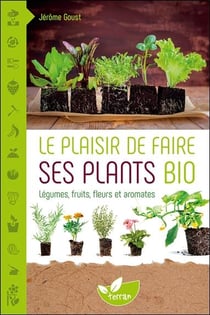 Le plaisir de faire ses plants bio - légumes, fruits et aromates