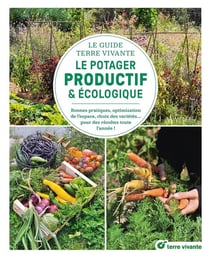 Le guide terre vivante du potager productif et écologique : Bonnes pratiques, optimisation de l'espace, choix des variétés... des récoltes toute l'année
