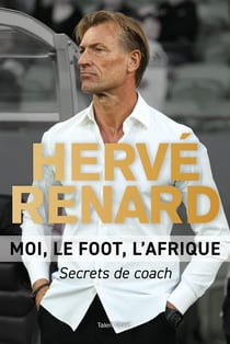 Hervé Renard : Moi, le foot, l'Afrique - secrets de coach