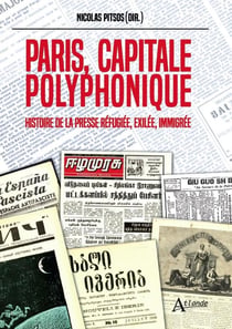 Paris, capitale polyphonique : Histoire de la presse réfugiée, exilée, immigrée