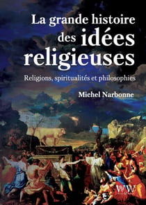 La grande histoire des idées religieuses : Religions, spiritualités et philosophie