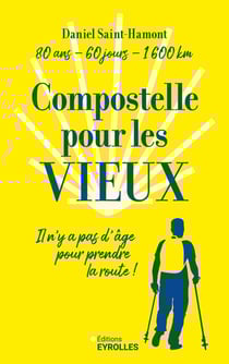 Compostelle pour les vieux : 80 ans, 60 jours, 1600 km : Il n'y a pas d'âge pour prendre la route !