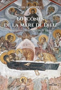 60 icônes de la Mère de Dieu : Dormition-Assomption dans les icônes du VIIe au XVe siècle