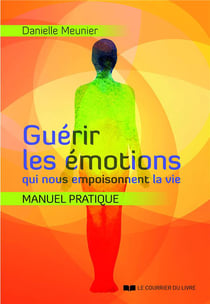 Guérir les émotions qui nous empoisonnent la vie - manuel pratique