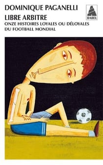 Libre arbitre : Onze histoires loyales ou déloyales du football mondial