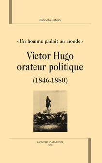 Un homme parlait au monde - victor hugo orateur politique (1846-1880) - étude des discours politiques