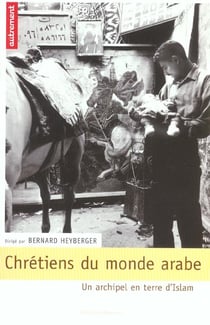 Chrétiens du monde arabe - un archipel en terre d'islam
