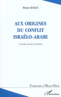 AUX ORIGINES DU CONFLIT ISRAÉLO-ARABE : L'invisible remords de l'Occident (deuxième édition revue et augmentée)