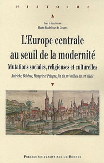 L'Europe centrale au seuil de la modernité - mutations sociales, religieuses et culturelles - Autriche, Bohême, Hongrie et Pologne, fin du XIVe - milieu du XVIe siècle