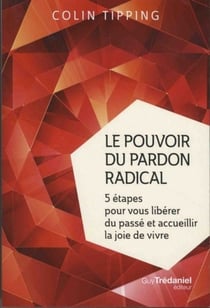 Le pouvoir du pardon radical - 5 étapes pour vous libérer du passé et accueillir la joie de vivre