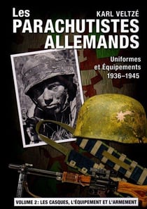 Les parachutistes allemands : uniformes et équipements 1936-1945 Tome 2 : les casques, l'équipement et l'armement