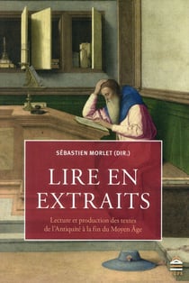 Lire en extraits - histoire de la lecture et de la production des textes, de l'Antiquité à la fin du Moyen âge