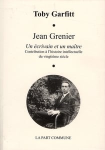 Jean Grenier - un écrivain et un maître - contribution à l'histoire intellectuelle du vingtième siècle