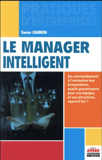 Le manager intelligent - du commandement à l'animation des écosystèmes, quelle gouvernance pour vos équipes et vos structures, aujourd'hui ?