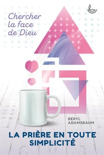 La prière en toute simplicité - chercher la face de dieu