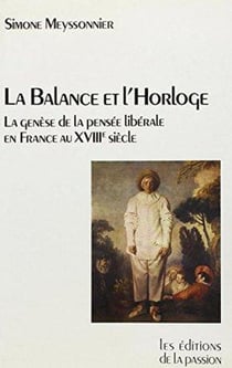 La balance et l'horloge - la genèse de la pensée libérale en France au XVIIIe siècle