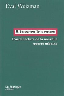 À travers les murs - architecture de la nouvelle guerre urbaine