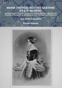 Marie-Thérèse Béatrix Gaétane d'Este-Modene, archiduchessse d'Autriche-Este, princesse de Modène, comtesse de Chambord, duchesse de Bordeaux et reine de France et de Navarre - une petite biographie