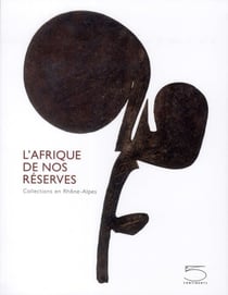 L'Afrique de nos réserves - collections en Rhône-Alpes