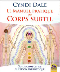 Le manuel pratique du corps subtil - guide complet de guérison énergétique