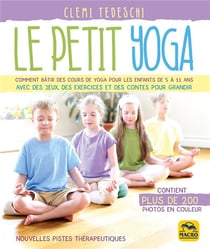 Le petit yoga - comment bâtir des cours de yoga pour les enfants de 5 à 11 ans avec des jeux, des exercices et des contes pour grandir