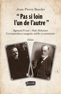 Pas si loin l'un de l'autre - Sigmund Freud - Aloïs Alzheimer, correspondance imaginée, établie et commentée