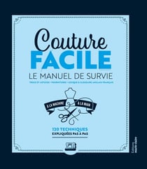 Couture facile : Le Manuel de Survie - A la main et la machine 120 Techniques expliquées pas à pas