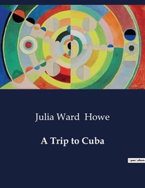 A Trip to Cuba : Exploring the Cultural and Social Landscape of 19th Century Cuba