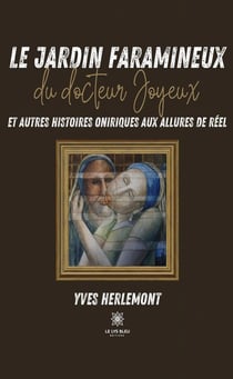 Le jardin faramineux du docteur Joyeux et autres histoires oniriques aux allures de réel