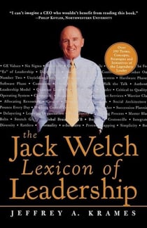 The jack welch lexicon of leadership - over 250 terms, concepts, strategies & initiatives of the leg