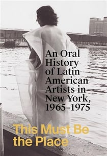This must be the place : an oral history of latin american artists in new york, 1965-1975