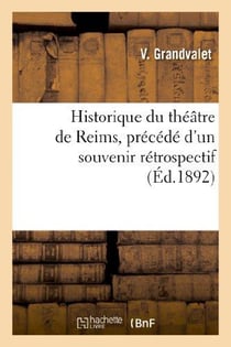 Historique du théâtre de Reims, précédé d'un souvenir rétrospectif sur la salle : de la rue de Talleyrand