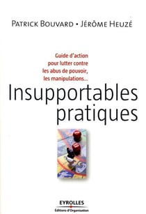 Insupportables pratiques - guide d'action pour lutter contre les abus de pouvoir, les manipulations, le toujours plus au travail