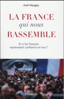 La france qui nous rassemble - et si les français reprenaient confiance en eux ?