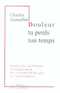 Douleur, tu perds ton temps : Apaiser les souffrances de longue durée par la recherche de sens et l'auto-hypnose